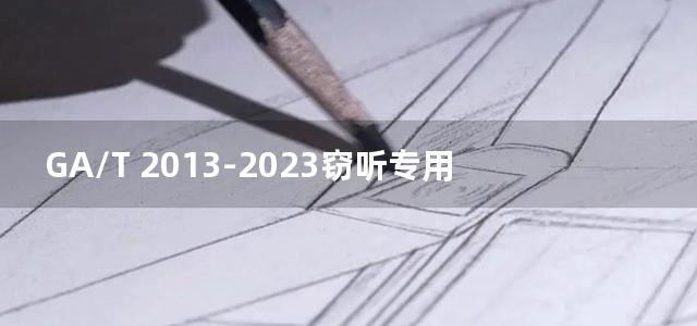 GA/T 2013-2023窃听专用器材鉴定技术规范